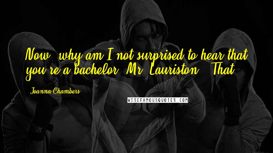 Joanna Chambers Quotes: Now, why am I not surprised to hear that you're a bachelor, Mr. Lauriston?" That