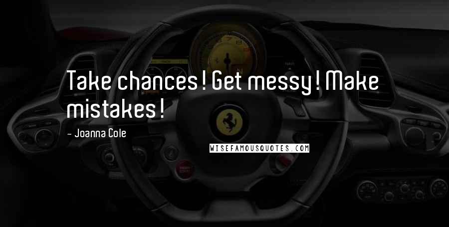 Joanna Cole Quotes: Take chances! Get messy! Make mistakes!