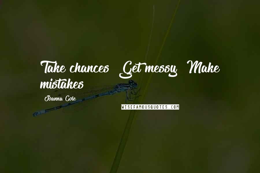 Joanna Cole Quotes: Take chances! Get messy! Make mistakes!