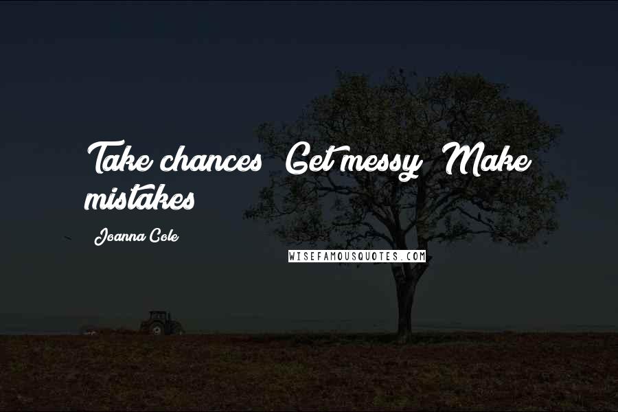 Joanna Cole Quotes: Take chances! Get messy! Make mistakes!