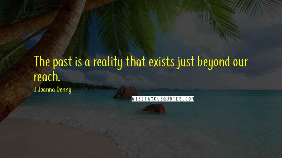 Joanna Denny Quotes: The past is a reality that exists just beyond our reach.