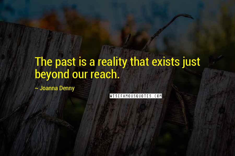 Joanna Denny Quotes: The past is a reality that exists just beyond our reach.