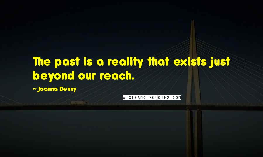 Joanna Denny Quotes: The past is a reality that exists just beyond our reach.
