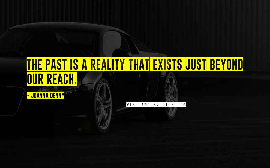 Joanna Denny Quotes: The past is a reality that exists just beyond our reach.