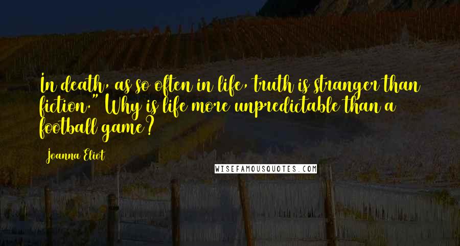 Joanna Eliot Quotes: In death, as so often in life, truth is stranger than fiction." Why is life more unpredictable than a football game?