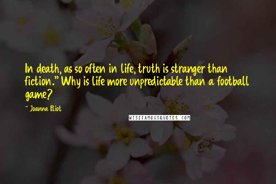 Joanna Eliot Quotes: In death, as so often in life, truth is stranger than fiction." Why is life more unpredictable than a football game?