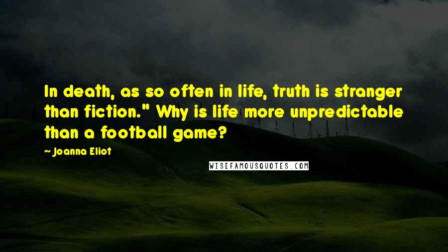 Joanna Eliot Quotes: In death, as so often in life, truth is stranger than fiction." Why is life more unpredictable than a football game?