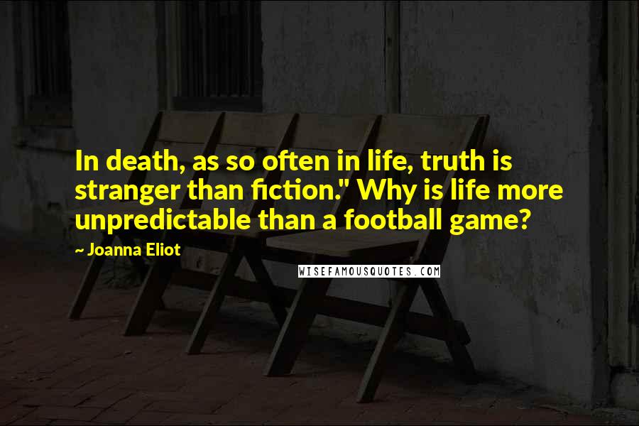 Joanna Eliot Quotes: In death, as so often in life, truth is stranger than fiction." Why is life more unpredictable than a football game?