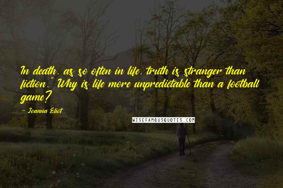 Joanna Eliot Quotes: In death, as so often in life, truth is stranger than fiction." Why is life more unpredictable than a football game?