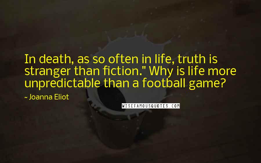 Joanna Eliot Quotes: In death, as so often in life, truth is stranger than fiction." Why is life more unpredictable than a football game?