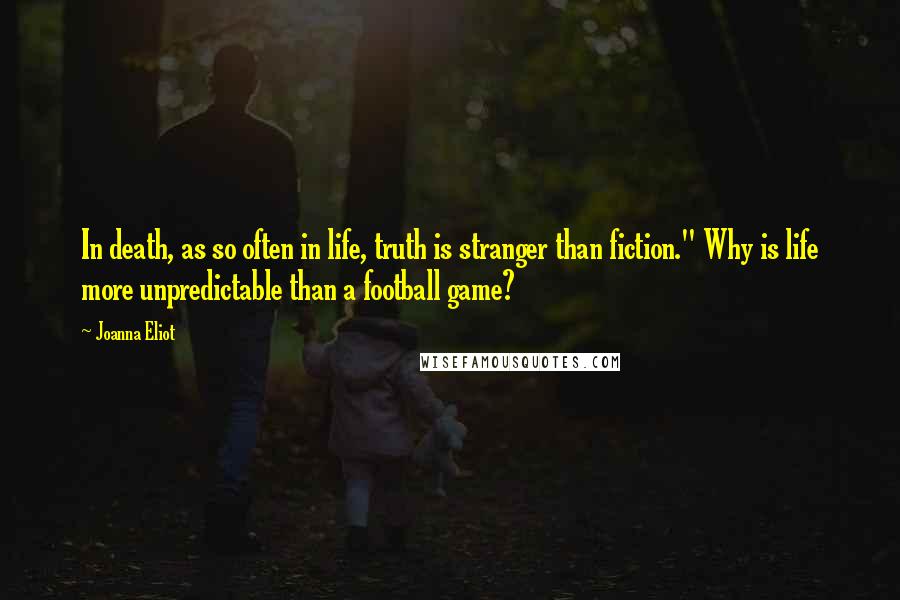 Joanna Eliot Quotes: In death, as so often in life, truth is stranger than fiction." Why is life more unpredictable than a football game?
