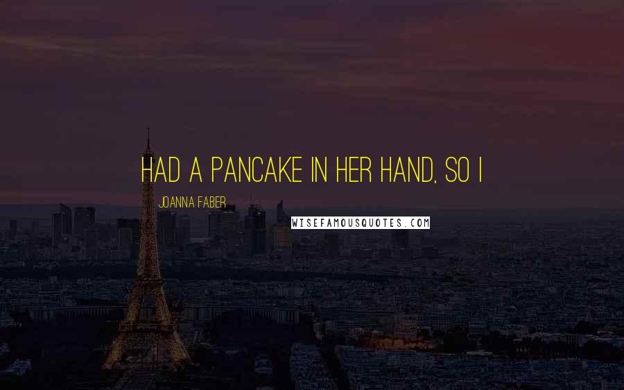 Joanna Faber Quotes: had a pancake in her hand, so I
