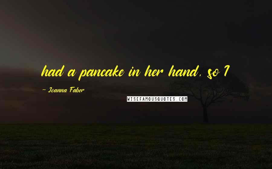 Joanna Faber Quotes: had a pancake in her hand, so I