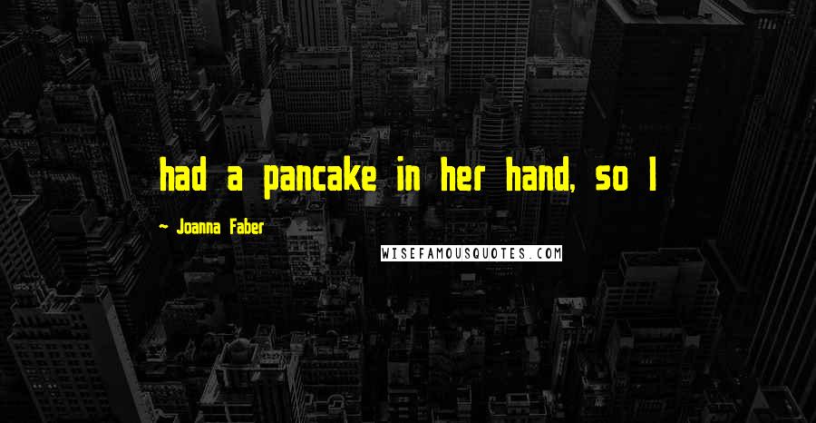 Joanna Faber Quotes: had a pancake in her hand, so I