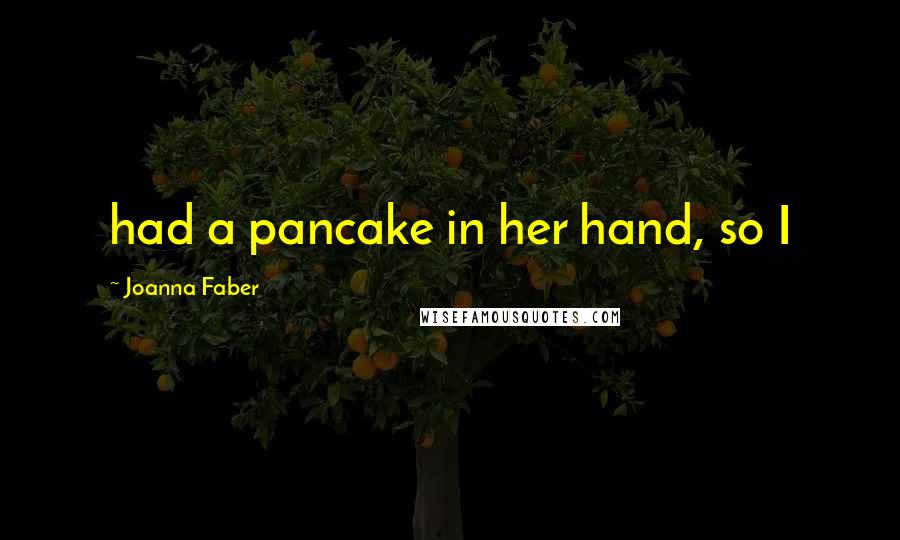 Joanna Faber Quotes: had a pancake in her hand, so I