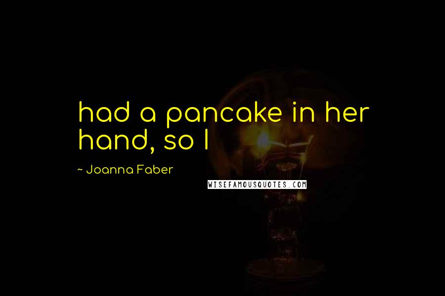 Joanna Faber Quotes: had a pancake in her hand, so I