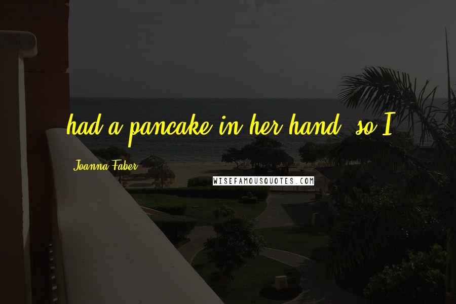 Joanna Faber Quotes: had a pancake in her hand, so I