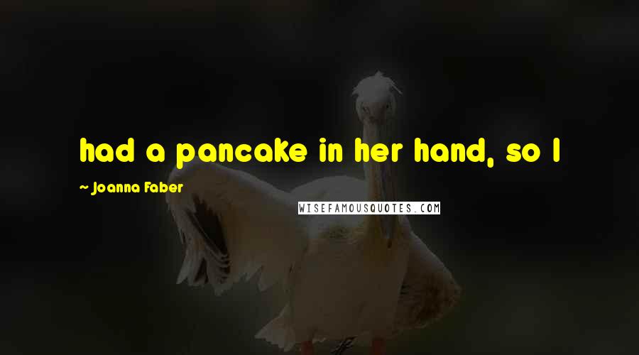 Joanna Faber Quotes: had a pancake in her hand, so I