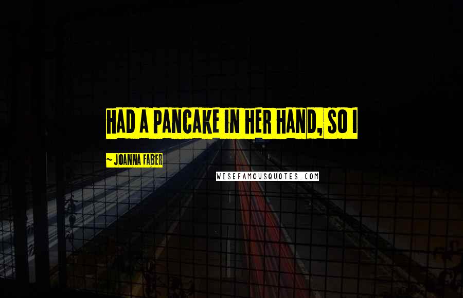 Joanna Faber Quotes: had a pancake in her hand, so I