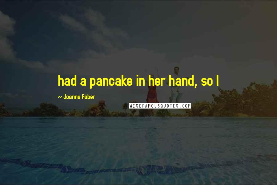 Joanna Faber Quotes: had a pancake in her hand, so I