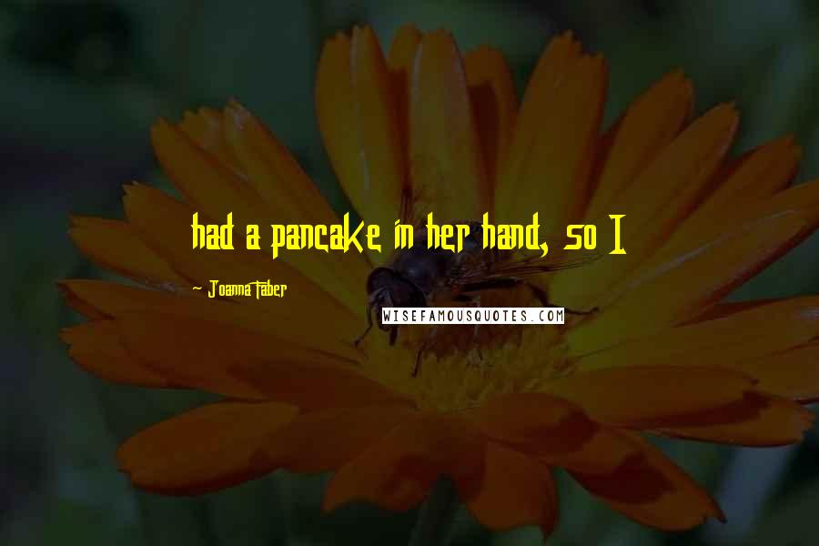 Joanna Faber Quotes: had a pancake in her hand, so I