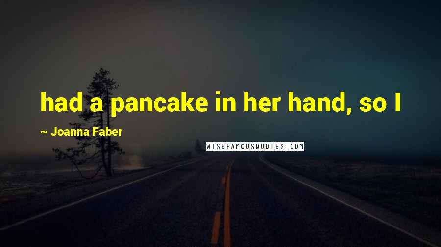 Joanna Faber Quotes: had a pancake in her hand, so I