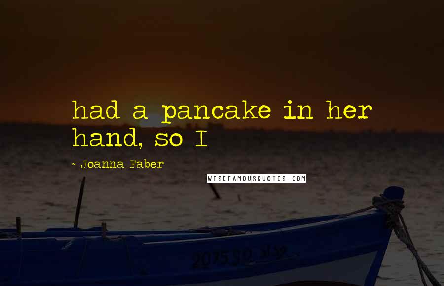 Joanna Faber Quotes: had a pancake in her hand, so I