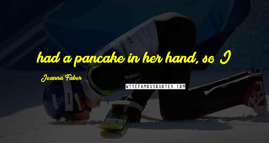 Joanna Faber Quotes: had a pancake in her hand, so I