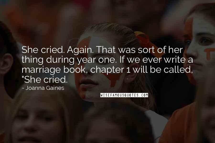 Joanna Gaines Quotes: She cried. Again. That was sort of her thing during year one. If we ever write a marriage book, chapter 1 will be called, "She cried.