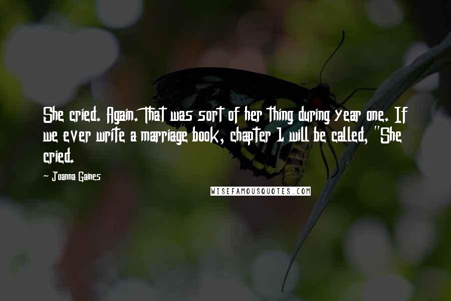 Joanna Gaines Quotes: She cried. Again. That was sort of her thing during year one. If we ever write a marriage book, chapter 1 will be called, "She cried.