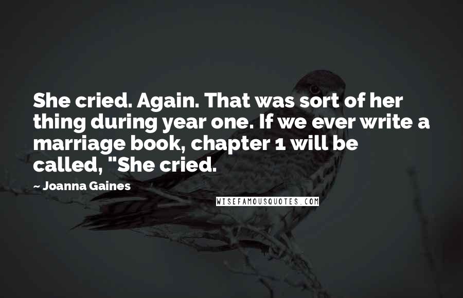 Joanna Gaines Quotes: She cried. Again. That was sort of her thing during year one. If we ever write a marriage book, chapter 1 will be called, "She cried.