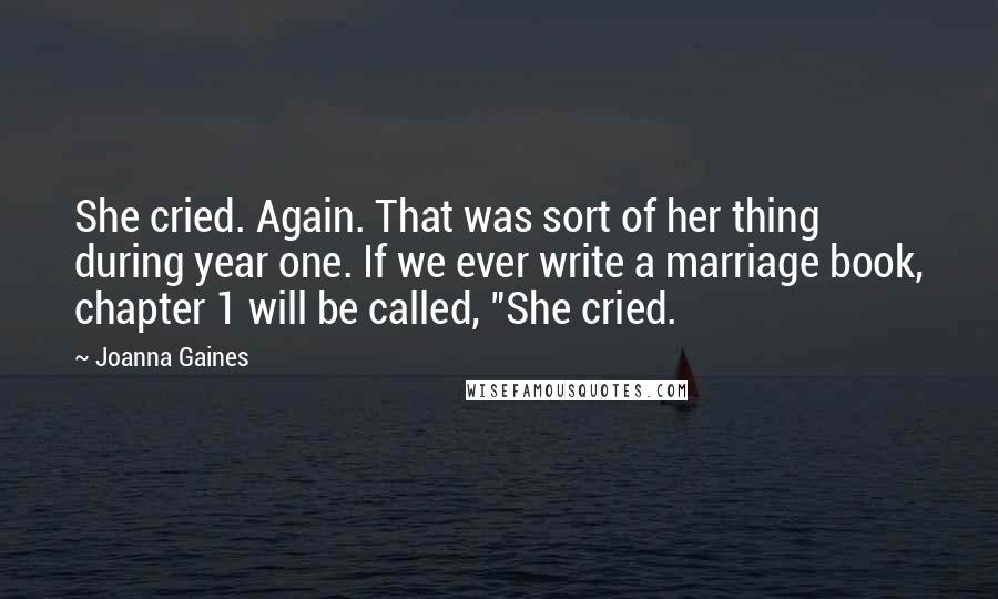 Joanna Gaines Quotes: She cried. Again. That was sort of her thing during year one. If we ever write a marriage book, chapter 1 will be called, "She cried.