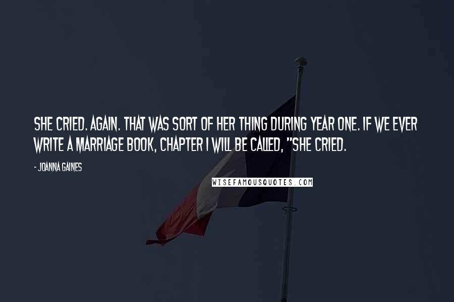 Joanna Gaines Quotes: She cried. Again. That was sort of her thing during year one. If we ever write a marriage book, chapter 1 will be called, "She cried.