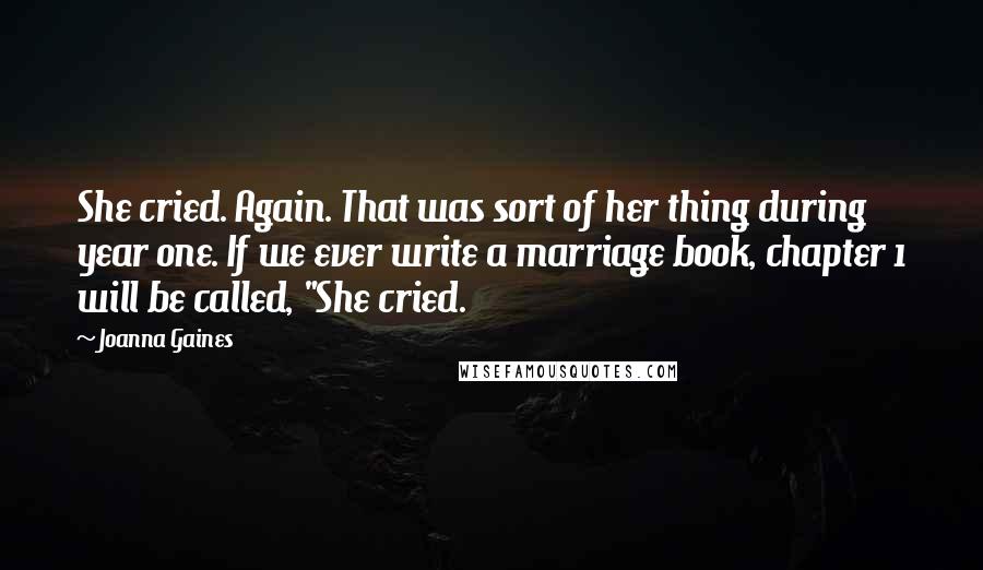 Joanna Gaines Quotes: She cried. Again. That was sort of her thing during year one. If we ever write a marriage book, chapter 1 will be called, "She cried.