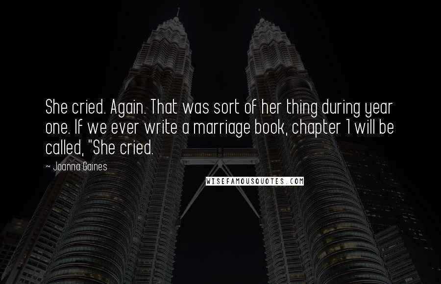 Joanna Gaines Quotes: She cried. Again. That was sort of her thing during year one. If we ever write a marriage book, chapter 1 will be called, "She cried.