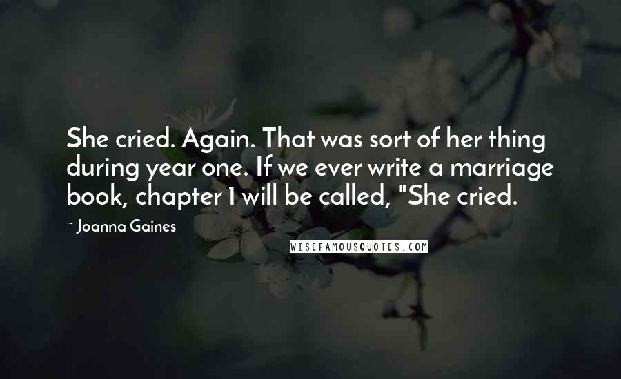 Joanna Gaines Quotes: She cried. Again. That was sort of her thing during year one. If we ever write a marriage book, chapter 1 will be called, "She cried.