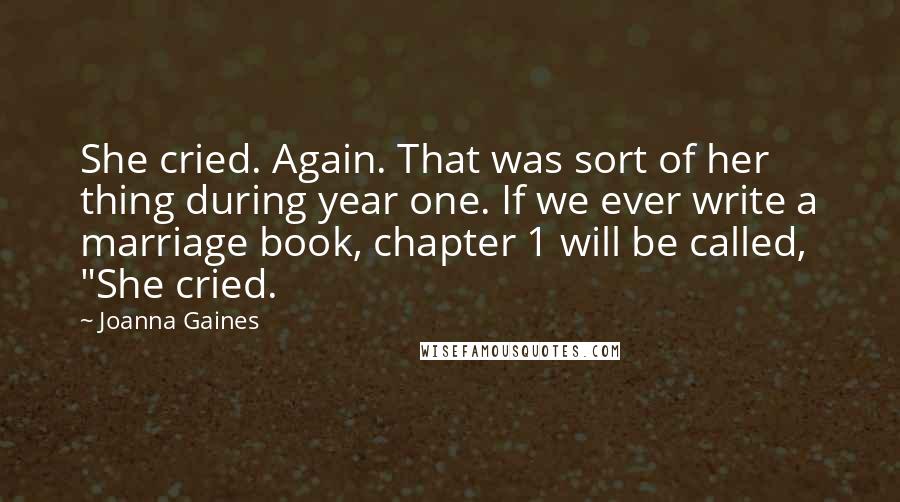 Joanna Gaines Quotes: She cried. Again. That was sort of her thing during year one. If we ever write a marriage book, chapter 1 will be called, "She cried.