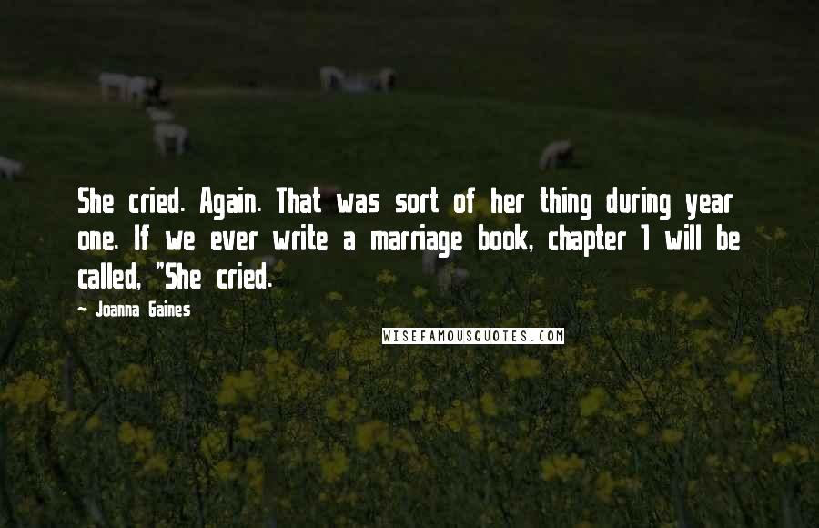 Joanna Gaines Quotes: She cried. Again. That was sort of her thing during year one. If we ever write a marriage book, chapter 1 will be called, "She cried.