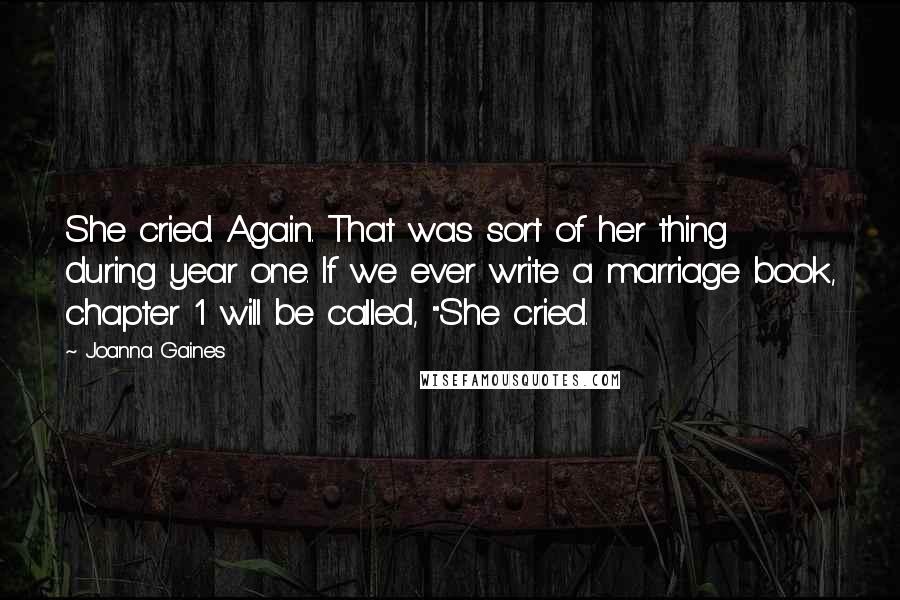 Joanna Gaines Quotes: She cried. Again. That was sort of her thing during year one. If we ever write a marriage book, chapter 1 will be called, "She cried.