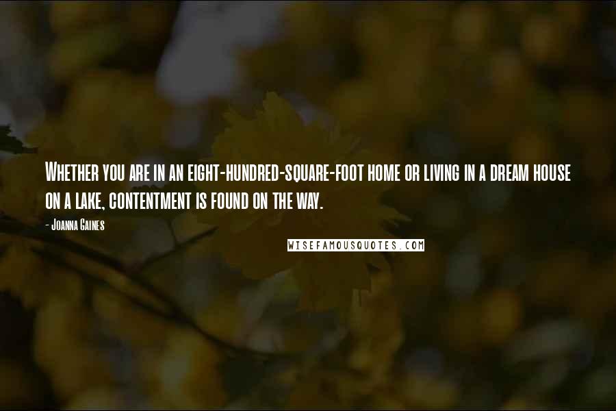 Joanna Gaines Quotes: Whether you are in an eight-hundred-square-foot home or living in a dream house on a lake, contentment is found on the way.