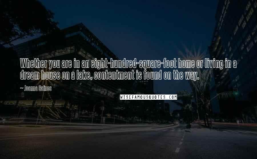 Joanna Gaines Quotes: Whether you are in an eight-hundred-square-foot home or living in a dream house on a lake, contentment is found on the way.