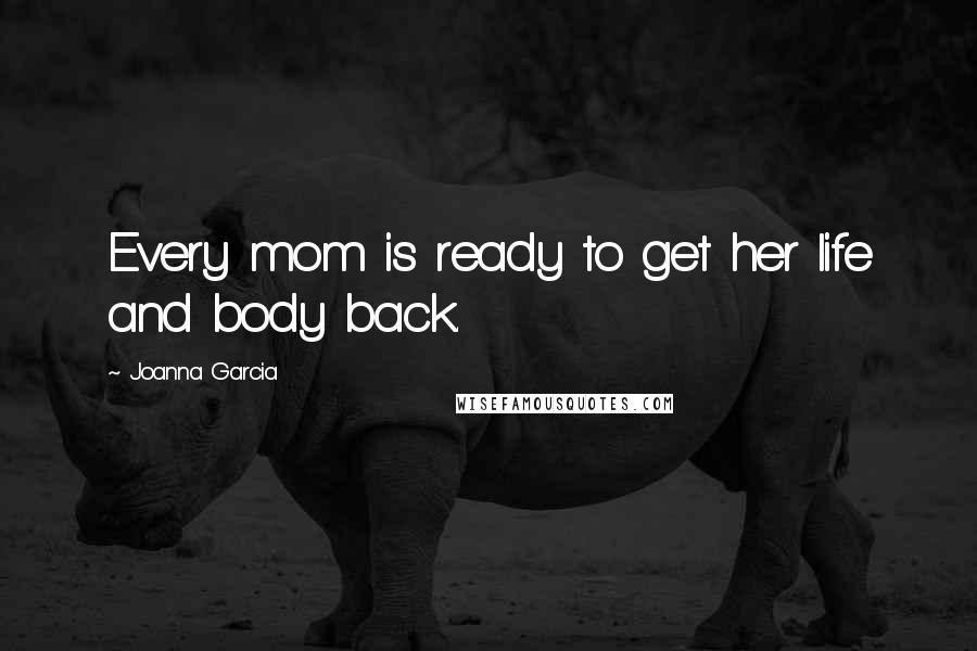 Joanna Garcia Quotes: Every mom is ready to get her life and body back.