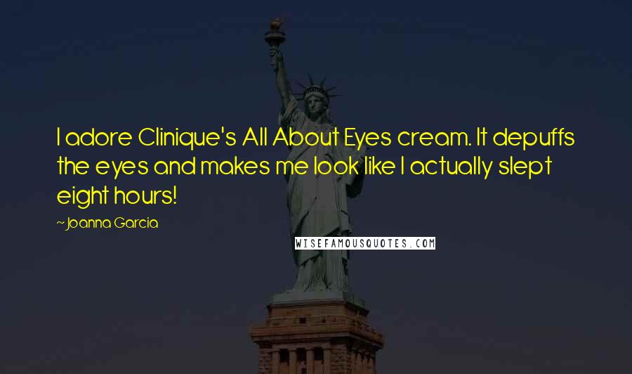 Joanna Garcia Quotes: I adore Clinique's All About Eyes cream. It depuffs the eyes and makes me look like I actually slept eight hours!