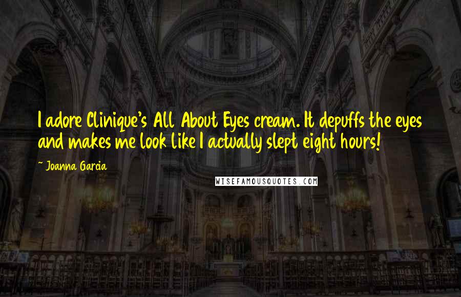 Joanna Garcia Quotes: I adore Clinique's All About Eyes cream. It depuffs the eyes and makes me look like I actually slept eight hours!