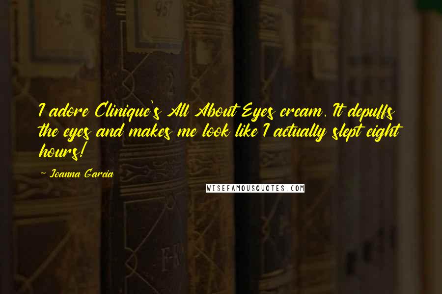 Joanna Garcia Quotes: I adore Clinique's All About Eyes cream. It depuffs the eyes and makes me look like I actually slept eight hours!