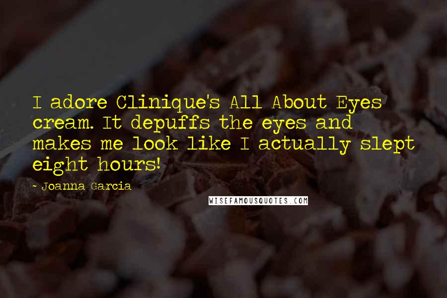 Joanna Garcia Quotes: I adore Clinique's All About Eyes cream. It depuffs the eyes and makes me look like I actually slept eight hours!