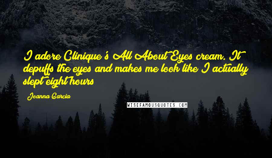 Joanna Garcia Quotes: I adore Clinique's All About Eyes cream. It depuffs the eyes and makes me look like I actually slept eight hours!