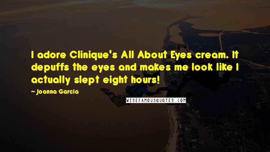Joanna Garcia Quotes: I adore Clinique's All About Eyes cream. It depuffs the eyes and makes me look like I actually slept eight hours!