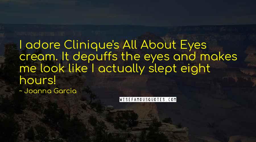 Joanna Garcia Quotes: I adore Clinique's All About Eyes cream. It depuffs the eyes and makes me look like I actually slept eight hours!