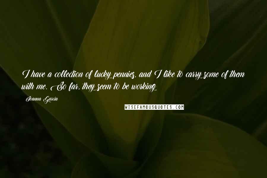 Joanna Garcia Quotes: I have a collection of lucky pennies, and I like to carry some of them with me. So far, they seem to be working!